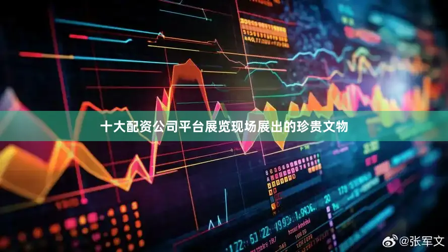 十大配资公司平台展览现场展出的珍贵文物