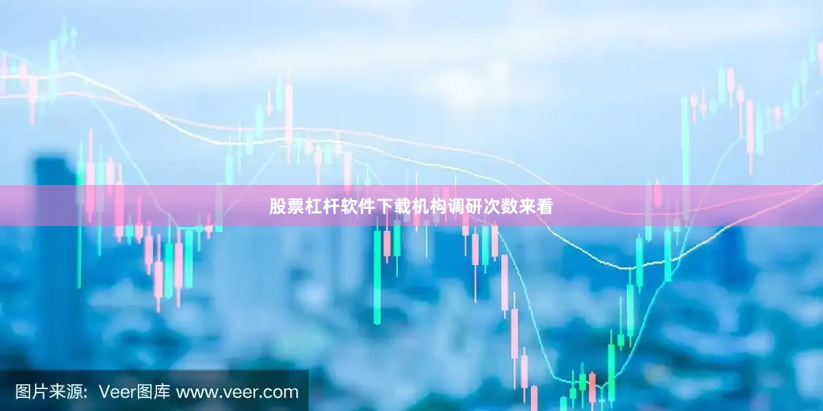 股票杠杆软件下载　　机构调研次数来看
