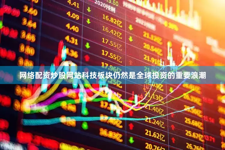 网络配资炒股网站科技板块仍然是全球投资的重要浪潮