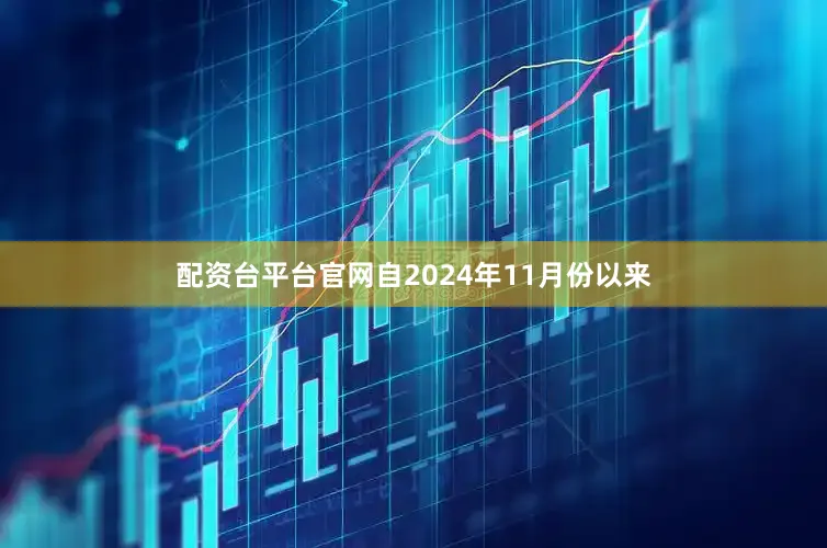 配资台平台官网自2024年11月份以来