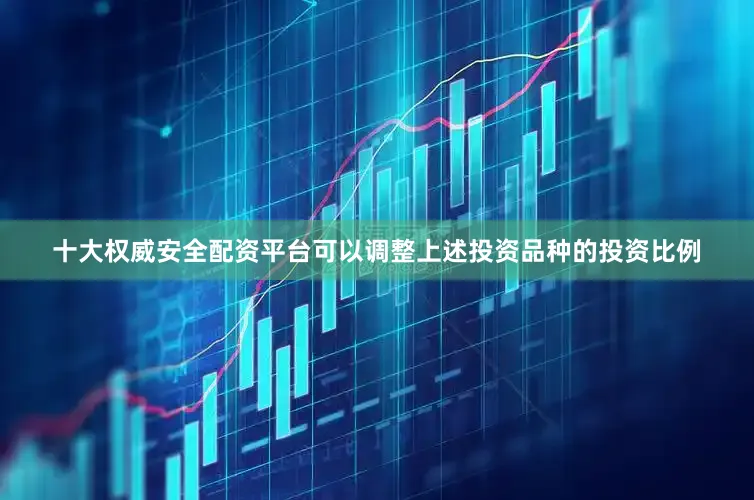 十大权威安全配资平台可以调整上述投资品种的投资比例