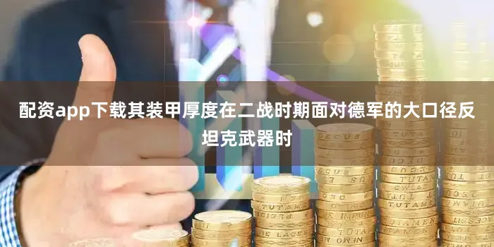 配资app下载其装甲厚度在二战时期面对德军的大口径反坦克武器时