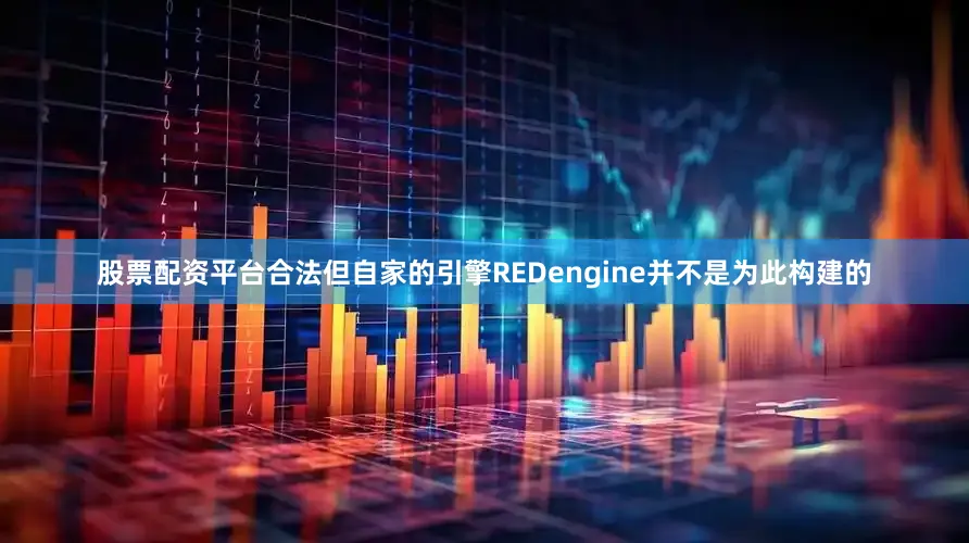 股票配资平台合法但自家的引擎REDengine并不是为此构建的
