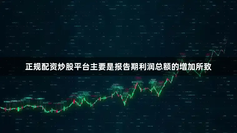 正规配资炒股平台主要是报告期利润总额的增加所致