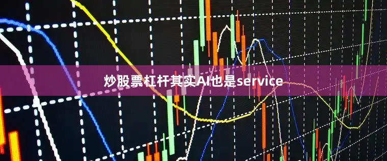 炒股票杠杆其实AI也是service