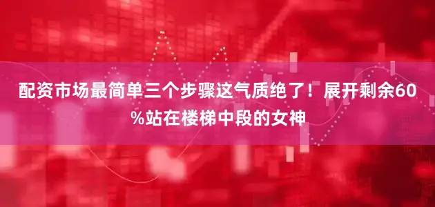 配资市场最简单三个步骤这气质绝了！展开剩余60%站在楼梯中段的女神