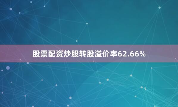 股票配资炒股转股溢价率62.66%
