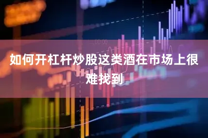 如何开杠杆炒股这类酒在市场上很难找到