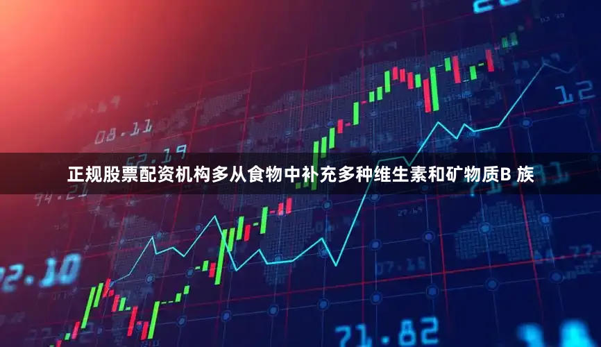 正规股票配资机构多从食物中补充多种维生素和矿物质B 族
