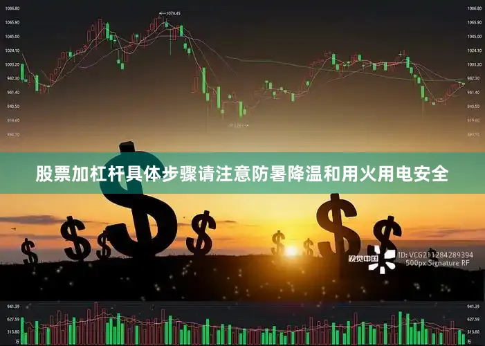 股票加杠杆具体步骤请注意防暑降温和用火用电安全