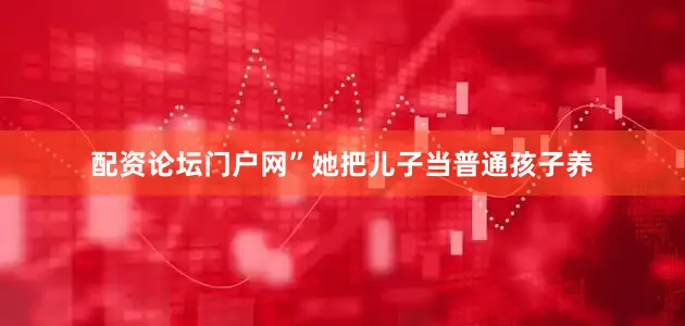 配资论坛门户网”她把儿子当普通孩子养