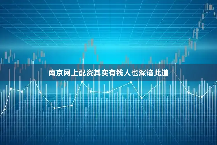 南京网上配资其实有钱人也深谙此道
