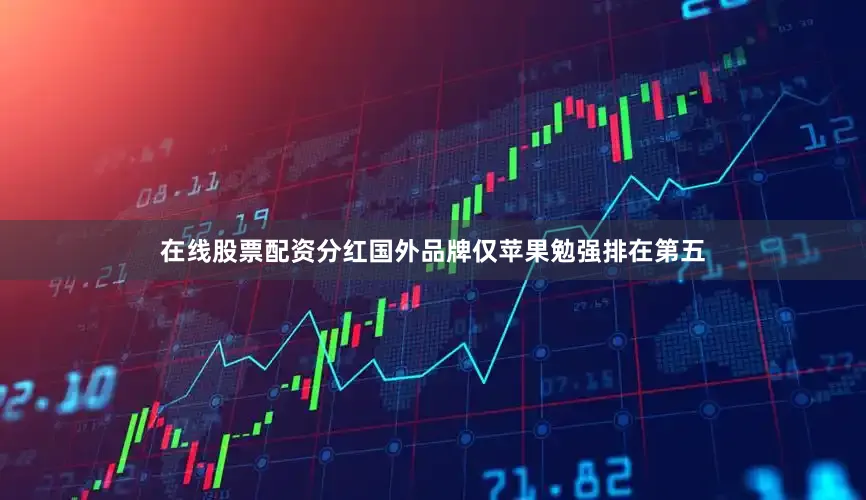 在线股票配资分红国外品牌仅苹果勉强排在第五