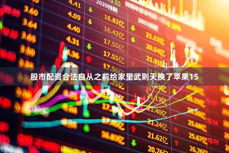 股市配资合法自从之前给家里武则天换了苹果15