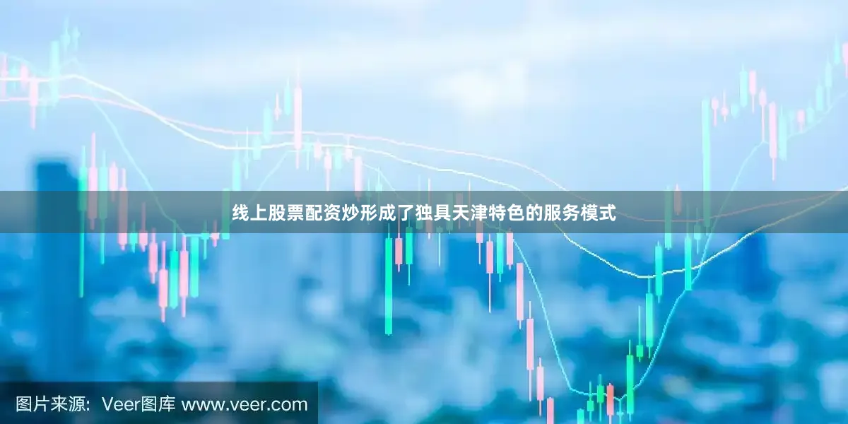 线上股票配资炒形成了独具天津特色的服务模式