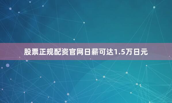股票正规配资官网日薪可达1.5万日元
