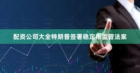 配资公司大全特朗普签署稳定币监管法案