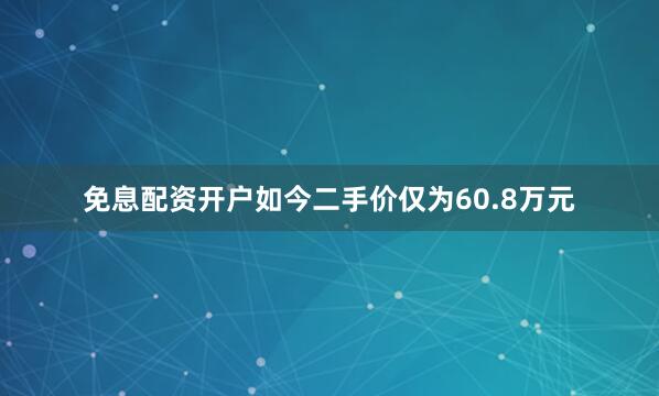 免息配资开户如今二手价仅为60.8万元