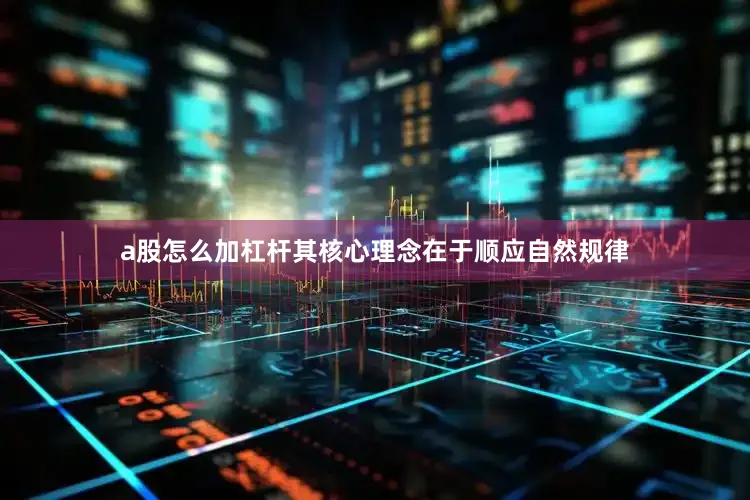 a股怎么加杠杆其核心理念在于顺应自然规律
