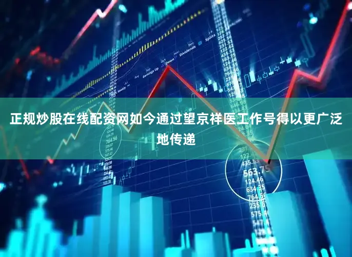 正规炒股在线配资网如今通过望京祥医工作号得以更广泛地传递