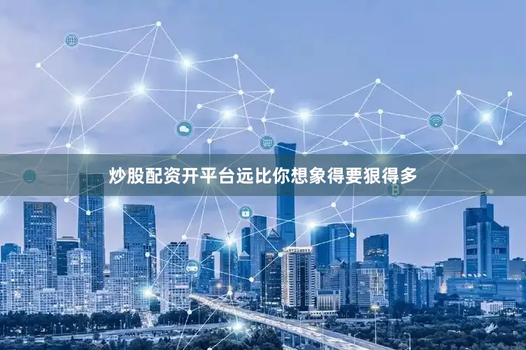 炒股配资开平台远比你想象得要狠得多