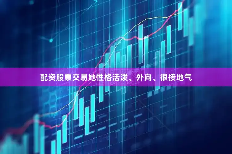 配资股票交易她性格活泼、外向、很接地气
