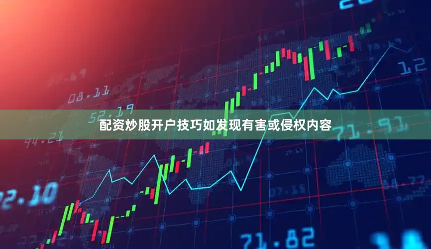配资炒股开户技巧如发现有害或侵权内容
