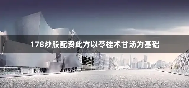 178炒股配资此方以苓桂术甘汤为基础