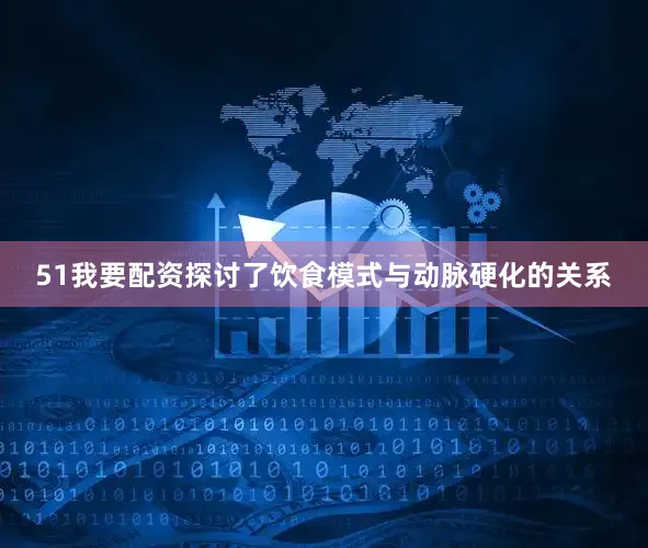 51我要配资探讨了饮食模式与动脉硬化的关系