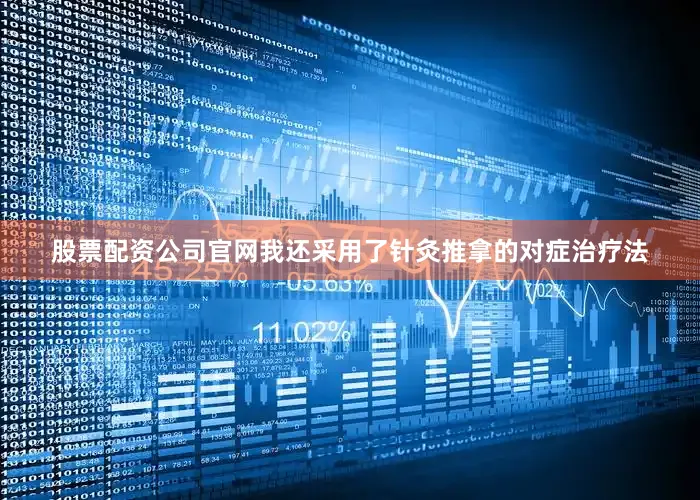 股票配资公司官网我还采用了针灸推拿的对症治疗法
