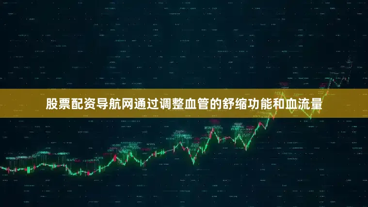 股票配资导航网通过调整血管的舒缩功能和血流量