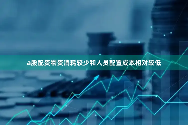 a股配资物资消耗较少和人员配置成本相对较低