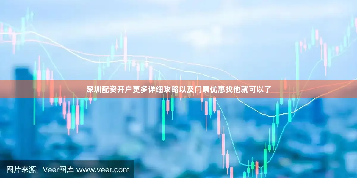 深圳配资开户更多详细攻略以及门票优惠找他就可以了