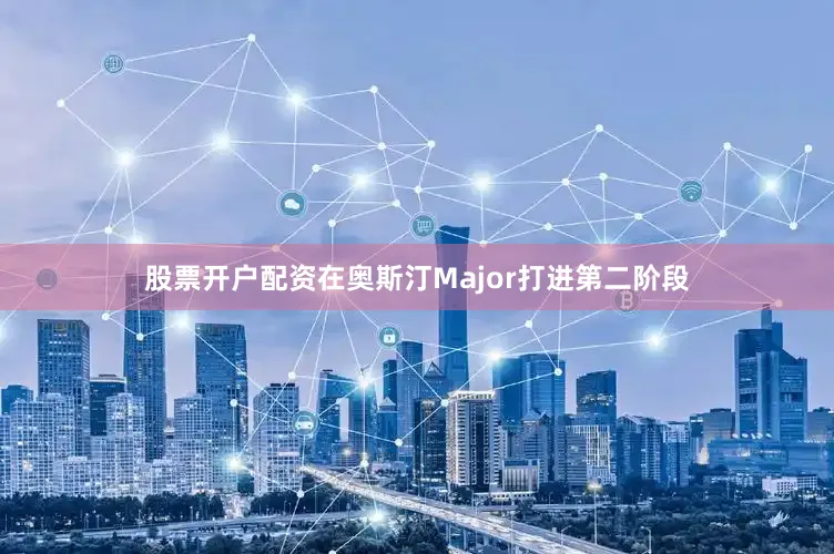 股票开户配资在奥斯汀Major打进第二阶段
