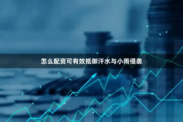 怎么配资可有效抵御汗水与小雨侵袭