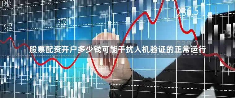 股票配资开户多少钱可能干扰人机验证的正常运行