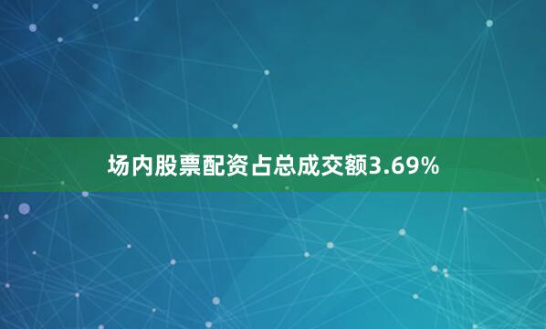 场内股票配资占总成交额3.69%