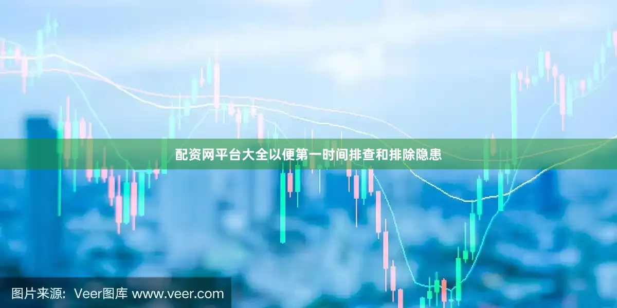 配资网平台大全以便第一时间排查和排除隐患