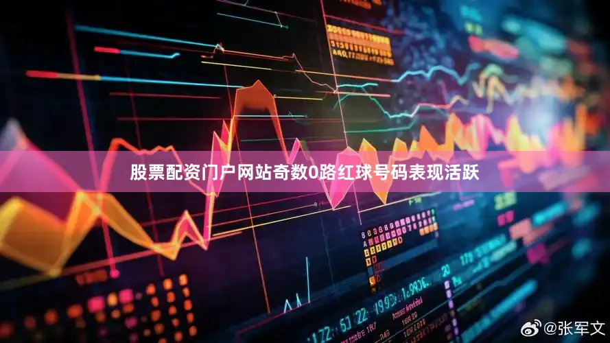股票配资门户网站奇数0路红球号码表现活跃