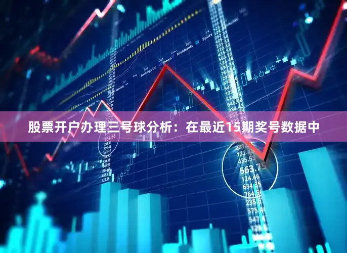 股票开户办理　　三号球分析：在最近15期奖号数据中
