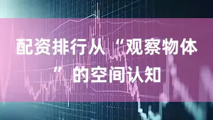 配资排行从 “观察物体” 的空间认知