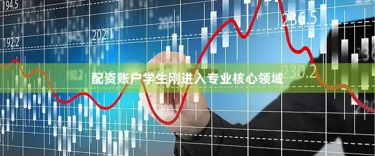 配资账户学生刚进入专业核心领域