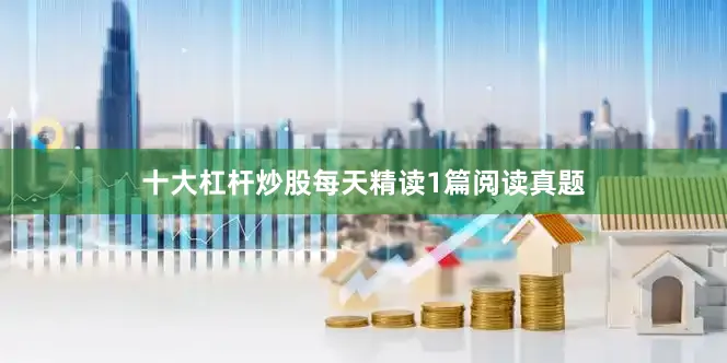 十大杠杆炒股每天精读1篇阅读真题