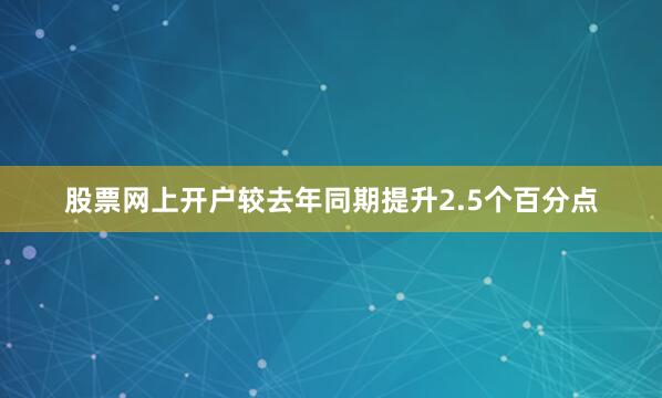 股票网上开户较去年同期提升2.5个百分点