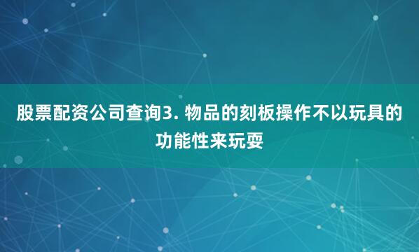 股票配资公司查询3. 物品的刻板操作不以玩具的功能性来玩耍