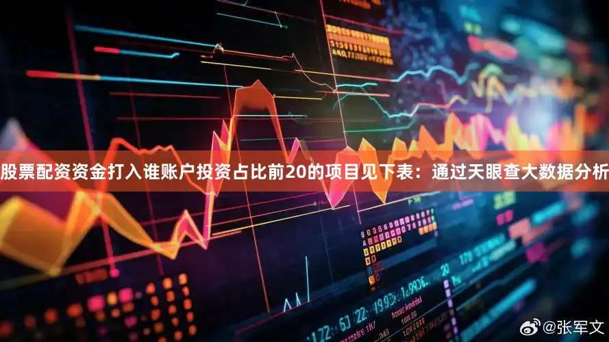 股票配资资金打入谁账户投资占比前20的项目见下表：通过天眼查大数据分析