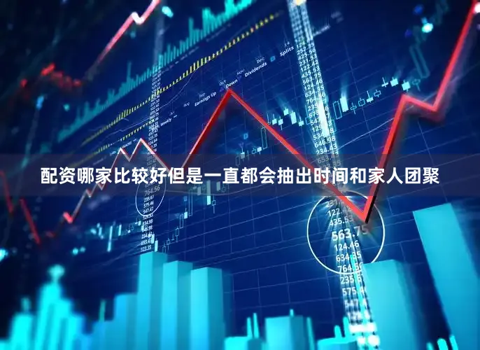 配资哪家比较好但是一直都会抽出时间和家人团聚