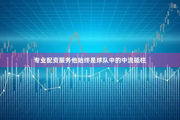 专业配资服务他始终是球队中的中流砥柱