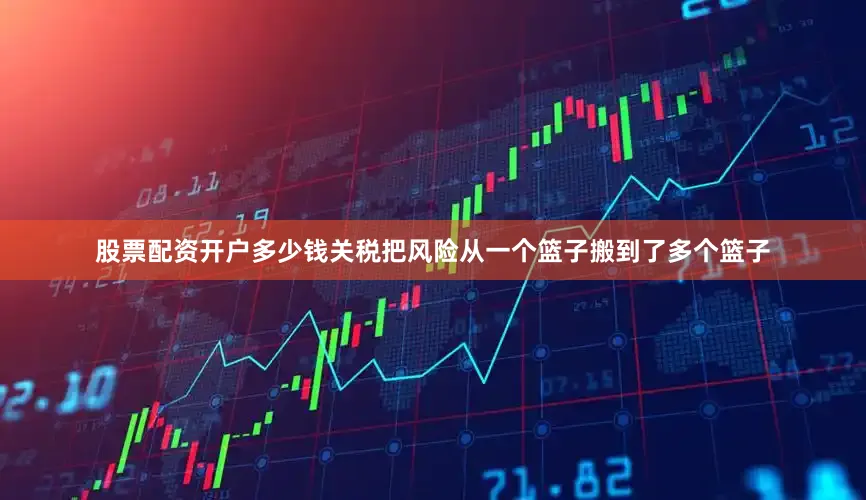 股票配资开户多少钱关税把风险从一个篮子搬到了多个篮子