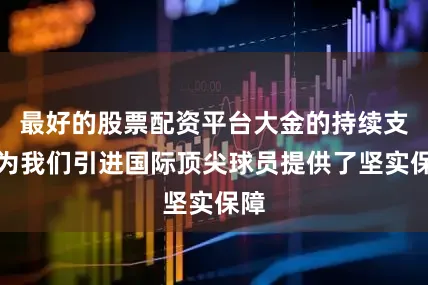 最好的股票配资平台大金的持续支持为我们引进国际顶尖球员提供了坚实保障